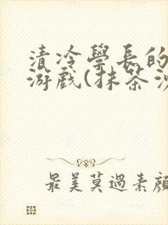 清冷学长的神奇游戏(抹茶沙冰)