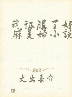 我征服了好友麻麻美妇小说