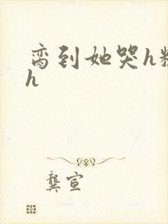 脔到她哭h粗话h