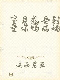 宝贝感受到它在爱你吗病娇小说