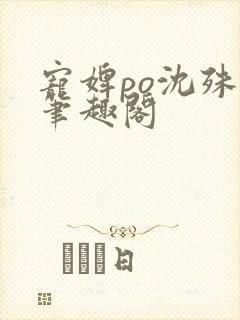 宠婢po沈殊辞笔趣阁