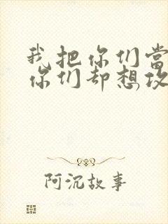 我把你们当敌人你们却想攻略我