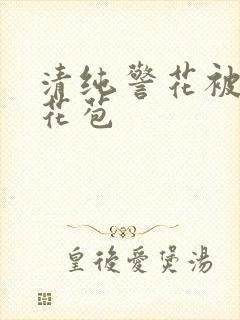 清纯警花被迫开花苞