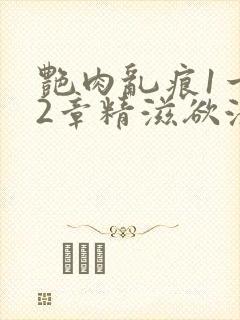 艳肉乱痕1一12章精滋欲液