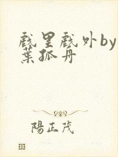 戏里戏外by一叶孤舟