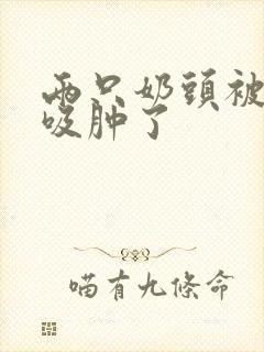 两只奶头被老头吸肿了