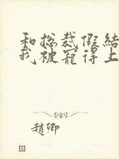 和总裁假结婚后我被宠得上头