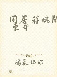 同居 蒋婉闻烬 东哥