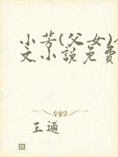 小芳(父女)全文小说免费阅读