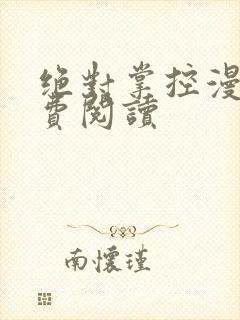 绝对掌控漫画免费阅读