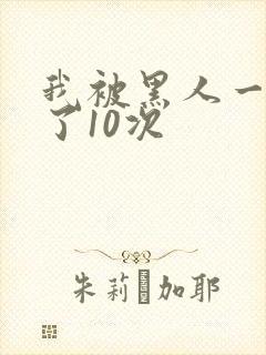 我被黑人一夜P了10次