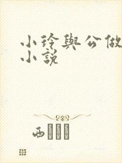 小玲与公做爰小小说