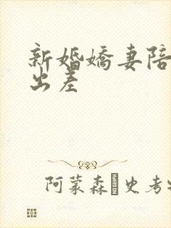 新婚娇妻陪局长出差