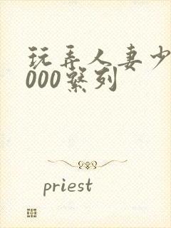 玩弄人妻少妇1000系列