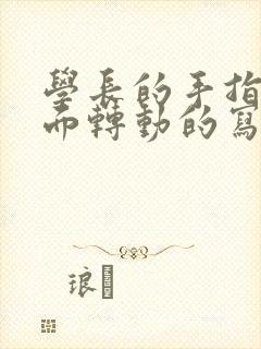 学长的手指在里面转动的写作业呢