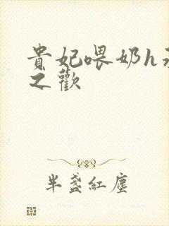 贵妃喂奶h承宠之欢