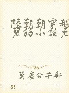 陆朝朝穿越成婴儿的小说免费阅读全文