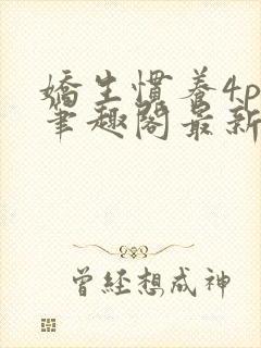 娇生惯养4ph笔趣阁最新章节