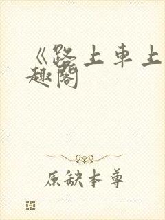 《路上车上》笔趣阁