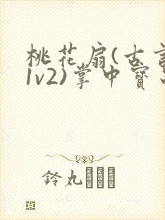 桃花扇(古言,1v2)掌中宝串串香