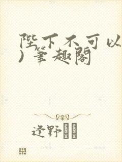 陛下不可以(限) 笔趣阁