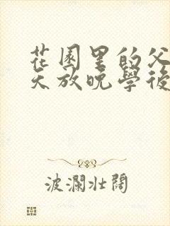 花园里的父爱有天放晚学后