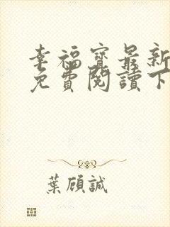 幸福宝最新章节免费阅读下载小说