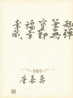 幸福宝笔趣阁隐藏章节无弹窗