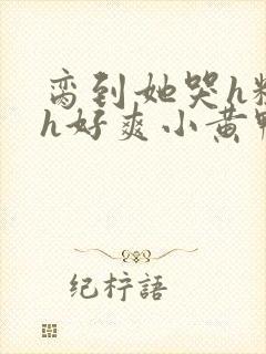 脔到她哭h粗话h好爽小黄鸭