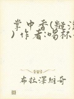 掌中香(糙汉 ) 作者:喝杯奶茶