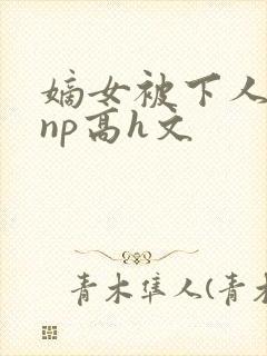 嫡女被下人凌虐np高h文