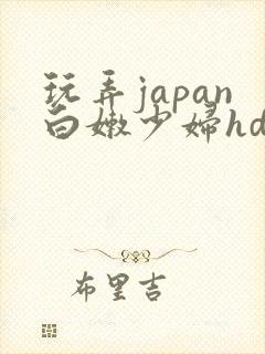 玩弄japan白嫩少妇hd小说