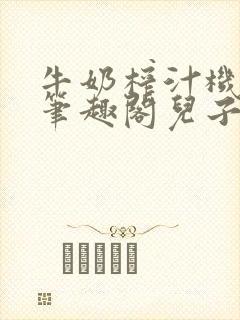 牛奶榨汁机po笔趣阁儿子牌榨汁机