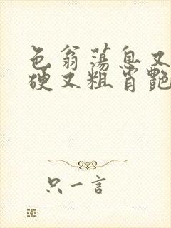 色翁荡息又大又硬又粗肖艳