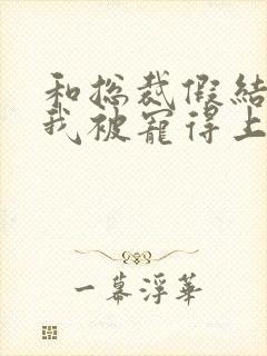 和总裁假结婚后我被宠得上头