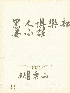 黑人俱乐部仑娇妻小说