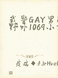 武警GAY男同野外1069小说