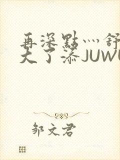 再深点灬舒服灬大了添JUWU