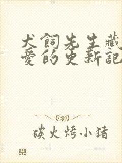 犬饲先生藏不住爱的更新记录