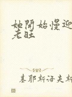 她开始慢迎迎合老旺