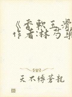 《香软玉滑》 作者:林芍药