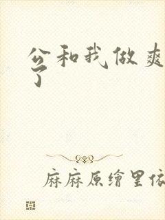 公和我做爽死我了