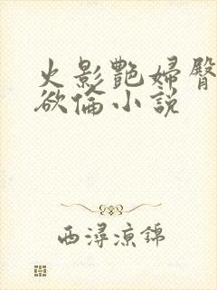 火影艳妇臀荡乳欲伦小说