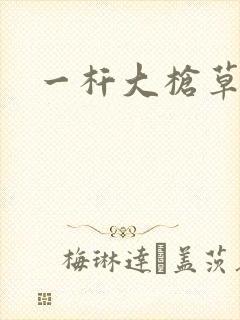 一杆大枪草全家