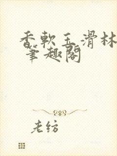 香软玉滑林芍药 笔趣阁