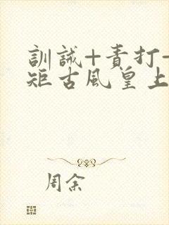 训诫+责打+规矩古风皇上皇后