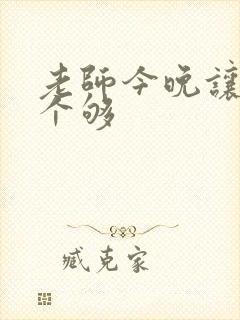 老师今晚让你爽个够