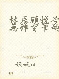 林辰顾悦兮正版无弹窗笔趣阁封面