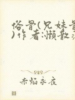 俗骨(兄妹骨科)作者:懒散蒲公英