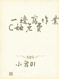 一边写作业一边C她免费